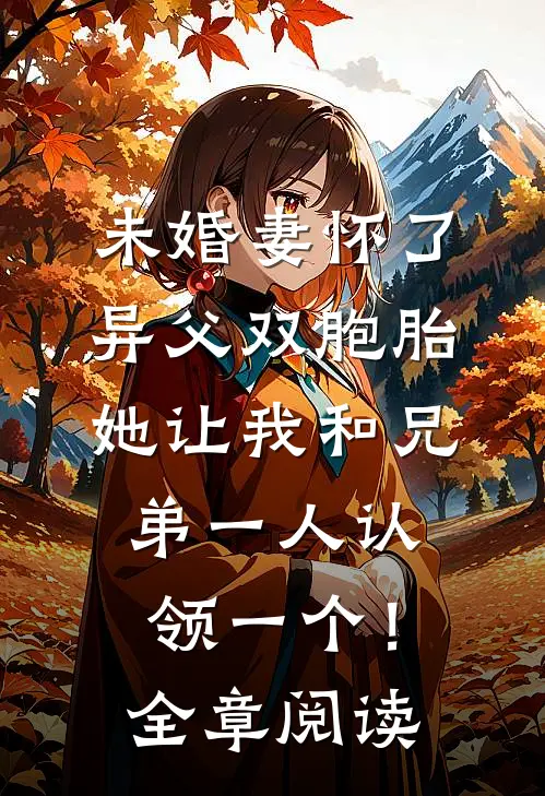 未婚妻怀了异父双胞胎，她让我和兄弟一人认领一个！全章阅读