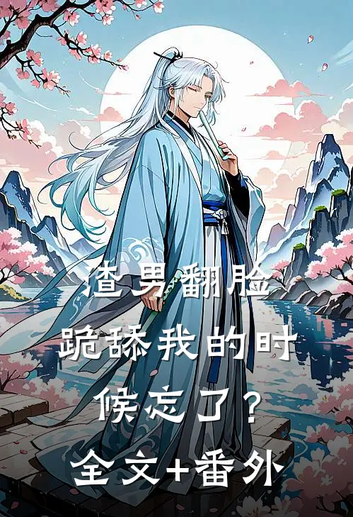 渣男翻脸，跪舔我的时候忘了？全文+番外
