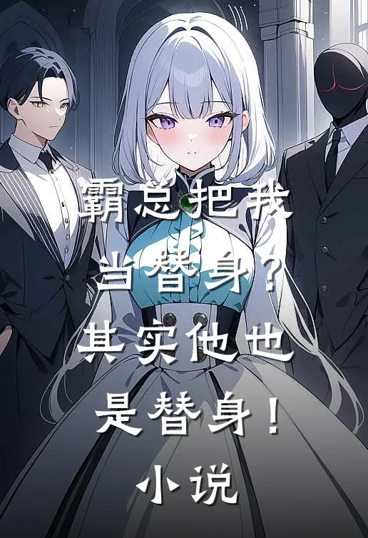 霸总把我当替身？其实他也是替身！小说