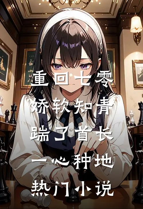 重回七零，娇软知青踹了首长一心种地热门小说