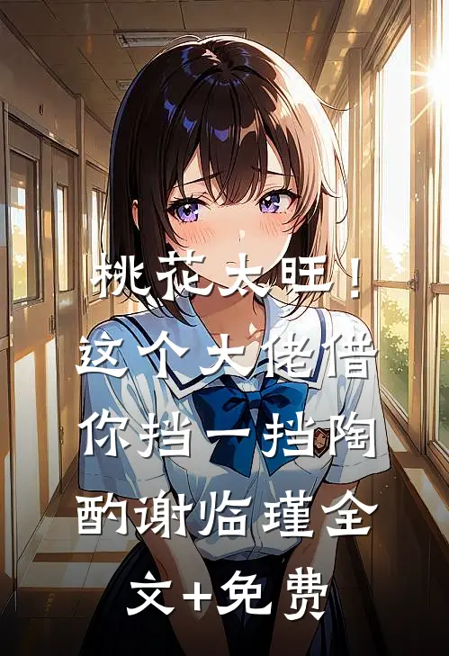 桃花太旺！这个大佬借你挡一挡陶酌谢临瑾全文+免费