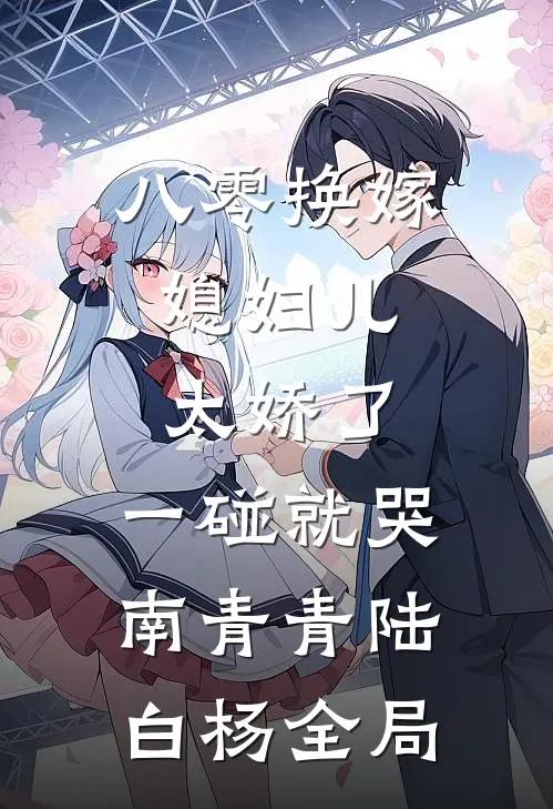 八零换嫁：媳妇儿太娇了，一碰就哭南青青陆白杨全局