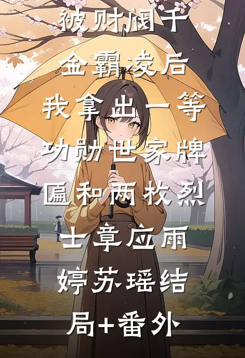 被财阀千金霸凌后，我拿出一等功勋世家牌匾和两枚烈士章应雨婷苏瑶结局+番外