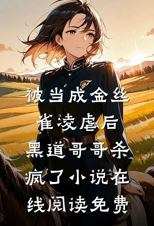 被当成金丝雀凌虐后，黑道哥哥杀疯了小说在线阅读免费