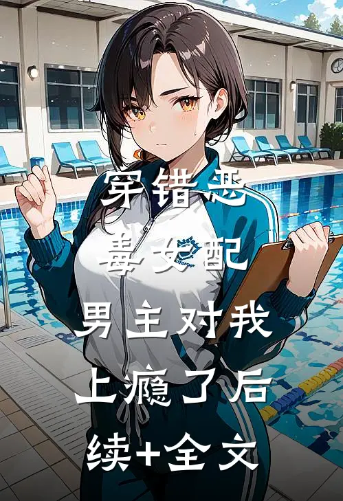 穿错恶毒女配，男主对我上瘾了后续+全文