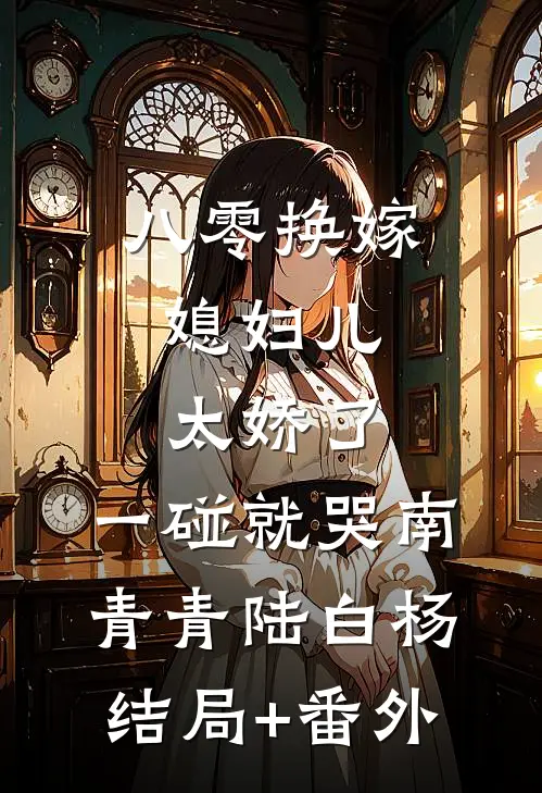 八零换嫁：媳妇儿太娇了，一碰就哭南青青陆白杨结局+番外