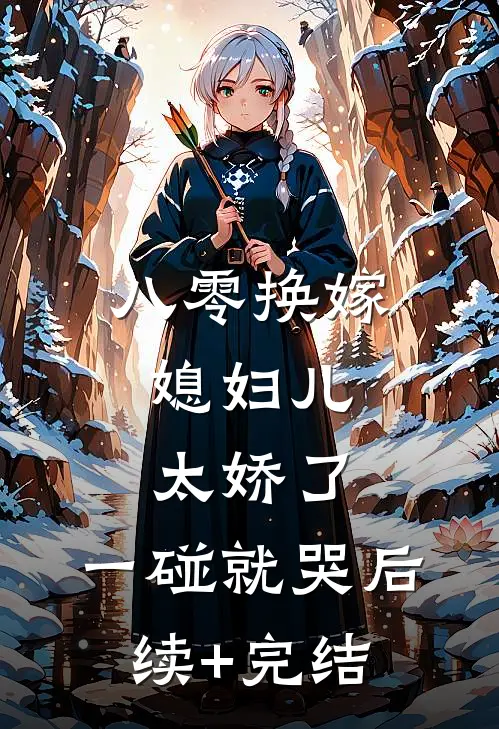 八零换嫁：媳妇儿太娇了，一碰就哭后续+完结