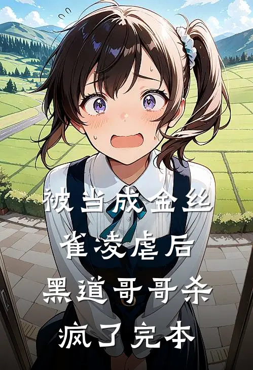 被当成金丝雀凌虐后，黑道哥哥杀疯了完本