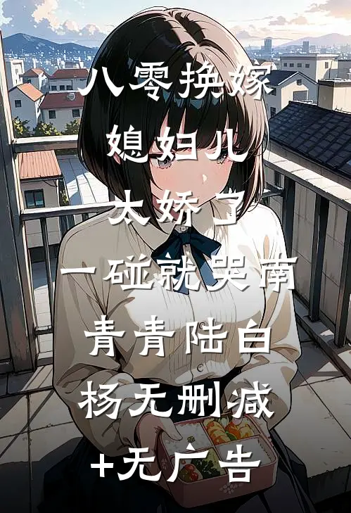 八零换嫁：媳妇儿太娇了，一碰就哭南青青陆白杨无删减+无广告