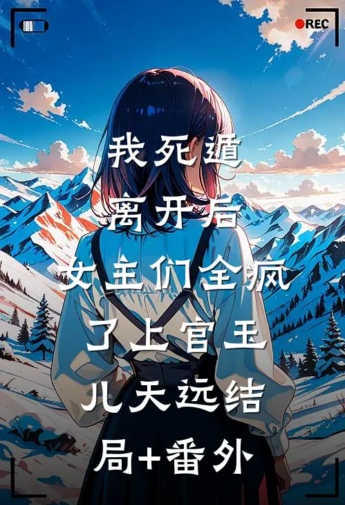 我死遁离开后，女主们全疯了上官玉儿天远结局+番外