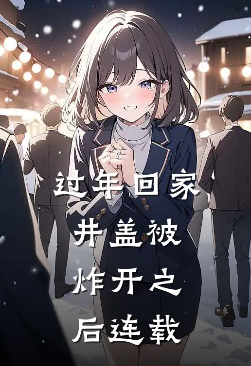 过年回家井盖被炸开之后连载