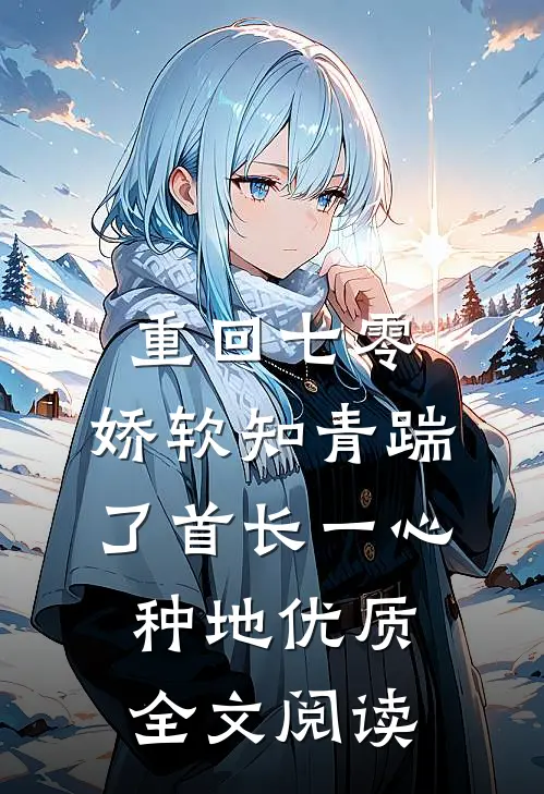 重回七零，娇软知青踹了首长一心种地优质全文阅读