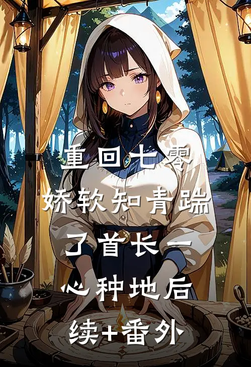 重回七零，娇软知青踹了首长一心种地后续+番外