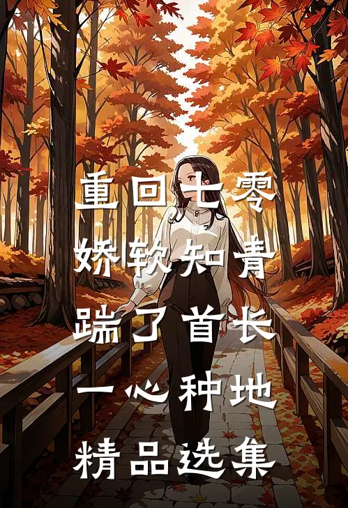 重回七零，娇软知青踹了首长一心种地精品选集
