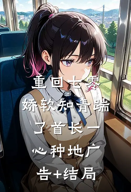 重回七零，娇软知青踹了首长一心种地广告+结局