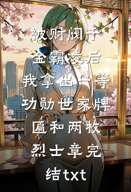 被财阀千金霸凌后，我拿出一等功勋世家牌匾和两枚烈士章完结txt