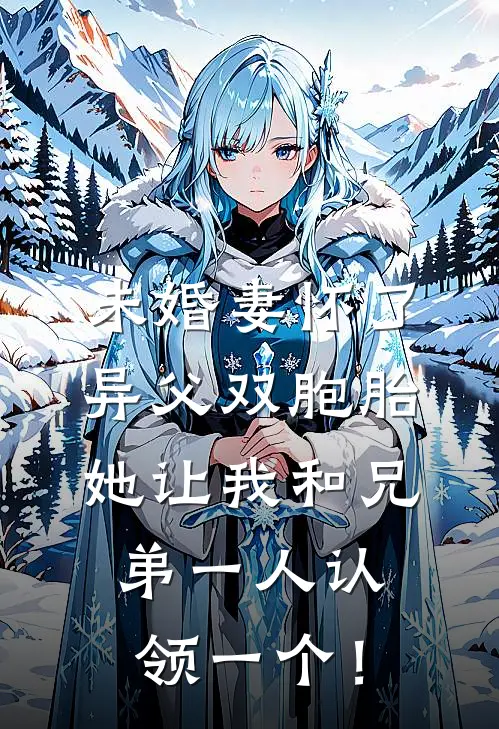 未婚妻怀了异父双胞胎，她让我和兄弟一人认领一个！
