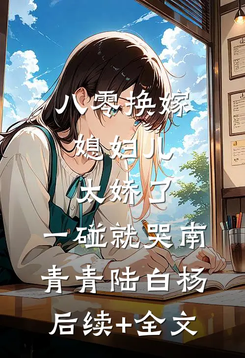 八零换嫁：媳妇儿太娇了，一碰就哭南青青陆白杨后续+全文