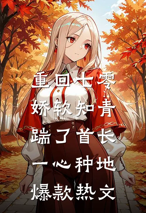 重回七零，娇软知青踹了首长一心种地爆款热文