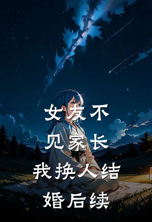 女友不见家长，我换人结婚后续