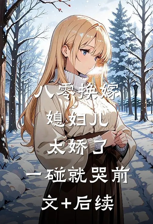八零换嫁：媳妇儿太娇了，一碰就哭前文+后续