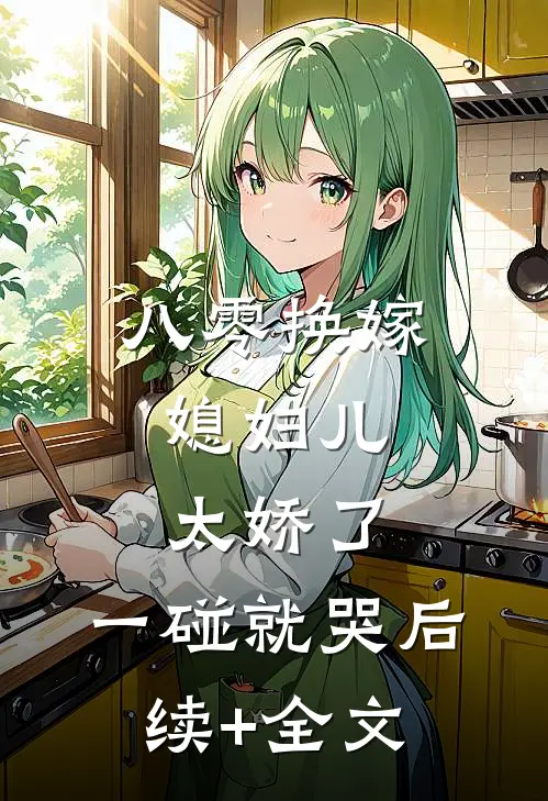 八零换嫁：媳妇儿太娇了，一碰就哭后续+全文