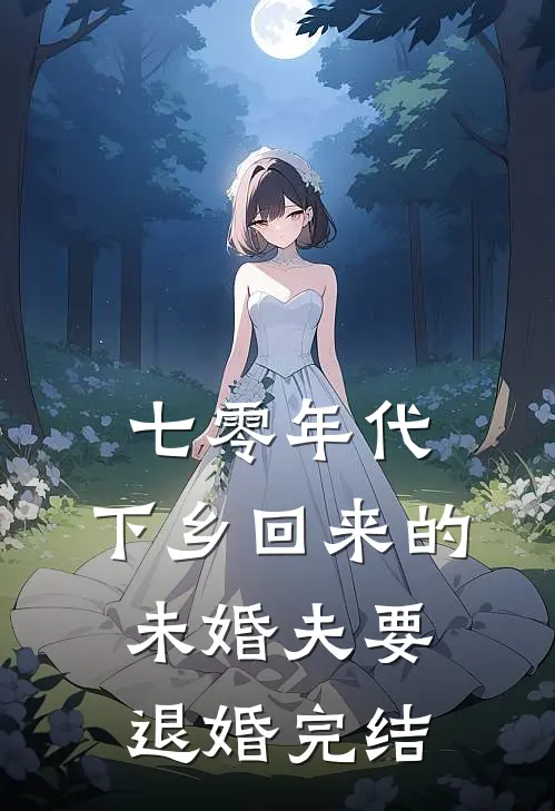 七零年代，下乡回来的未婚夫要退婚完结