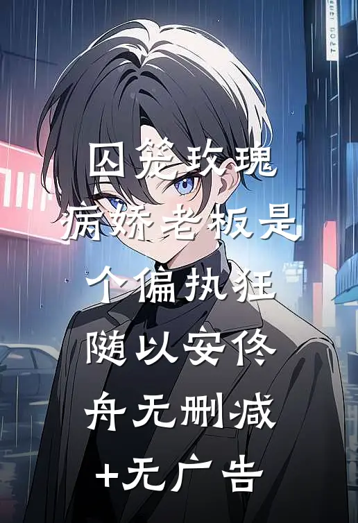 囚笼玫瑰：病娇老板是个偏执狂随以安佟舟无删减+无广告