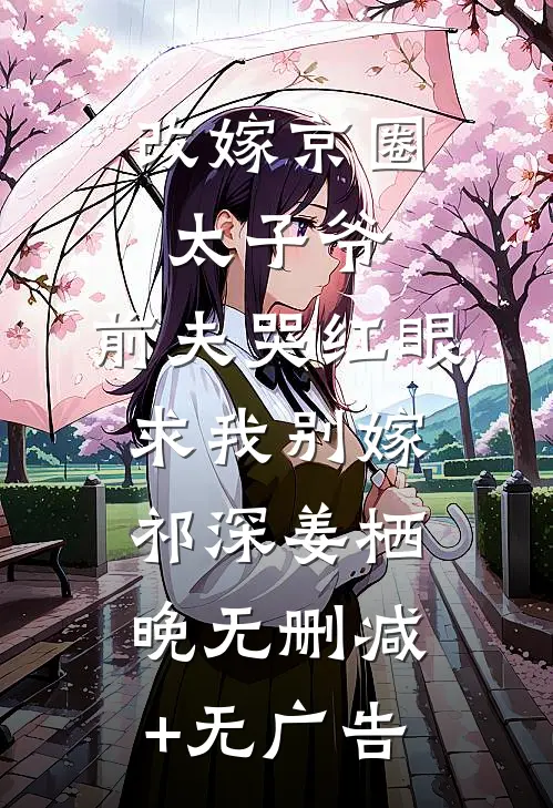 改嫁京圈太子爷，前夫哭红眼求我别嫁祁深姜栖晚无删减+无广告