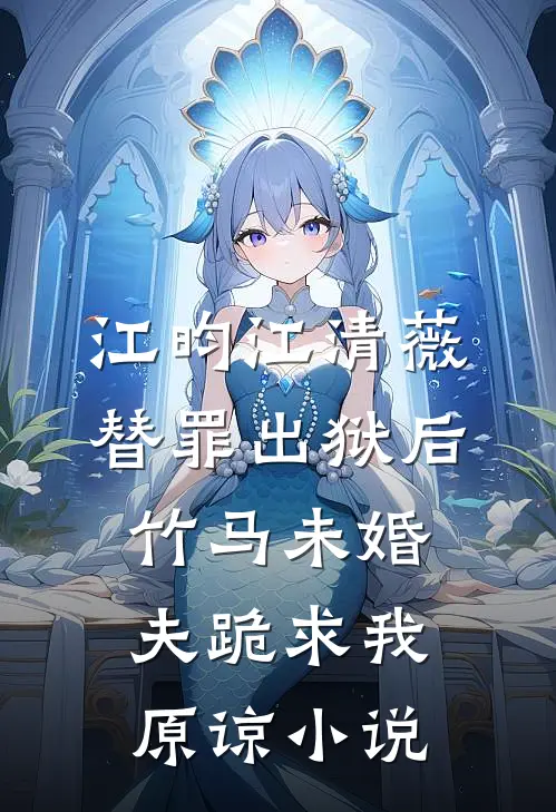江昀江清薇替罪出狱后，竹马未婚夫跪求我原谅小说