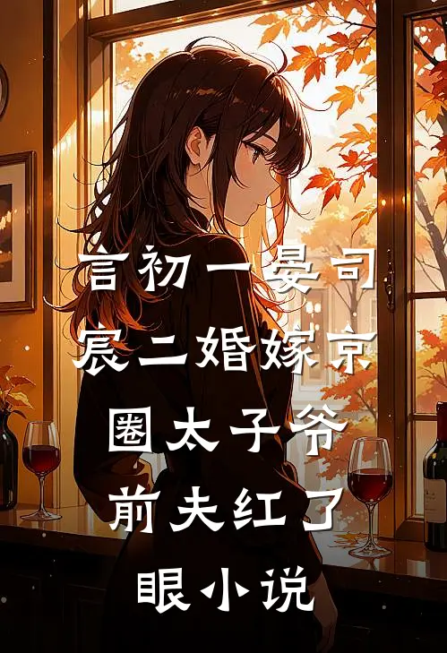 言初一晏司宸二婚嫁京圈太子爷，前夫红了眼小说