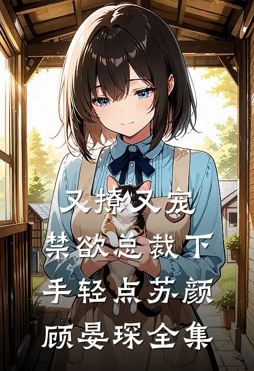 又撩又宠，禁欲总裁下手轻点苏颜顾晏琛 全集