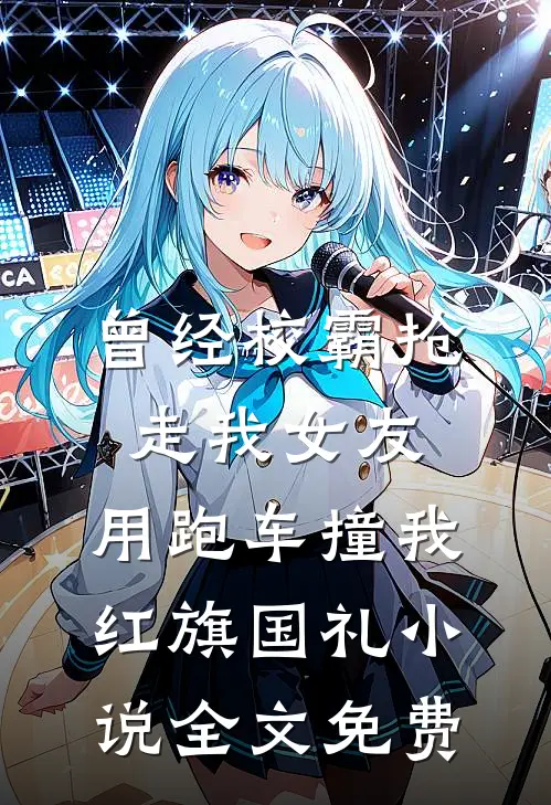 曾经校霸抢走我女友，用跑车撞我红旗国礼小说全文免费