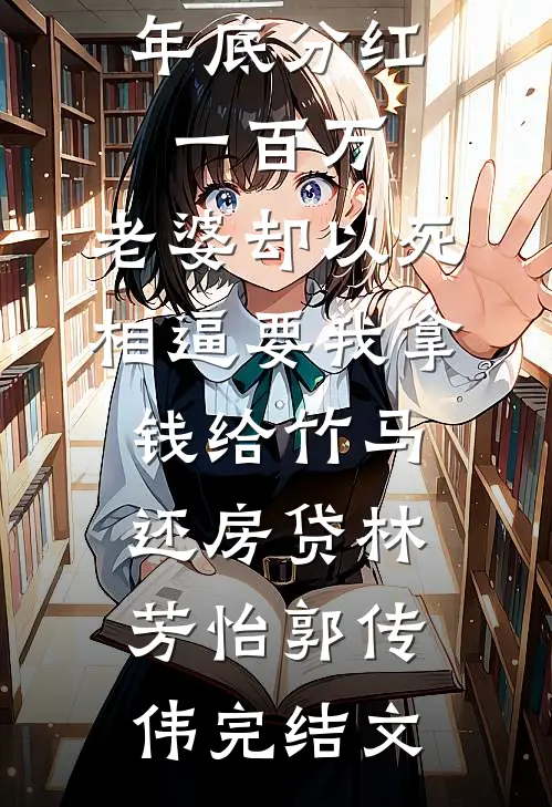 年底分红一百万，老婆却以死相逼要我拿钱给竹马还房贷林芳怡郭传伟完结文