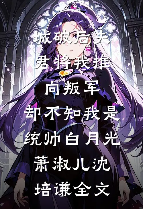 城破后夫君将我推向叛军，却不知我是统帅白月光萧淑儿沈培谦全文