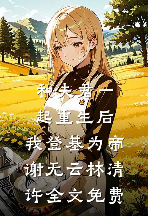 和夫君一起重生后，我登基为帝谢无云林清许全文免费