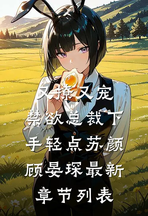 又撩又宠，禁欲总裁下手轻点苏颜顾晏琛最新章节列表