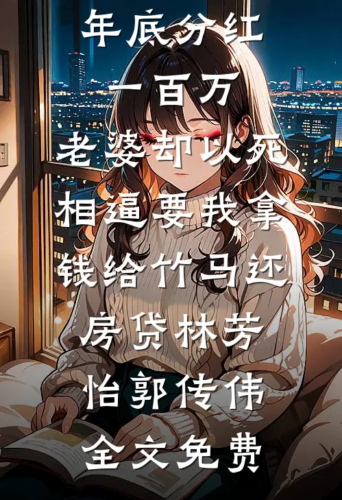 年底分红一百万，老婆却以死相逼要我拿钱给竹马还房贷林芳怡郭传伟全文免费