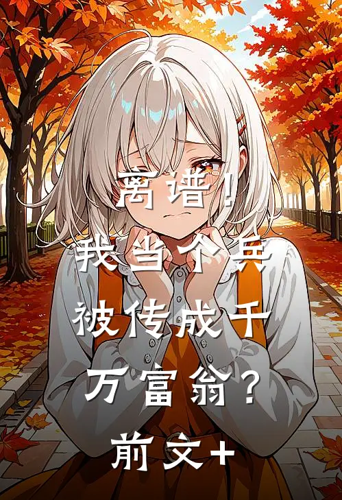 离谱！我当个兵，被传成千万富翁？前文+