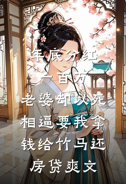 年底分红一百万，老婆却以死相逼要我拿钱给竹马还房贷爽文