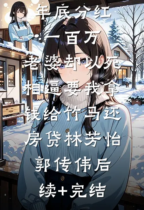 年底分红一百万，老婆却以死相逼要我拿钱给竹马还房贷林芳怡郭传伟后续+完结