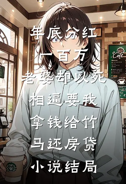 年底分红一百万，老婆却以死相逼要我拿钱给竹马还房贷小说结局