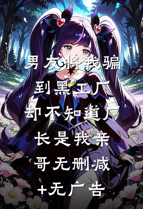 男友将我骗到黑工厂，却不知道厂长是我亲哥无删减+无广告