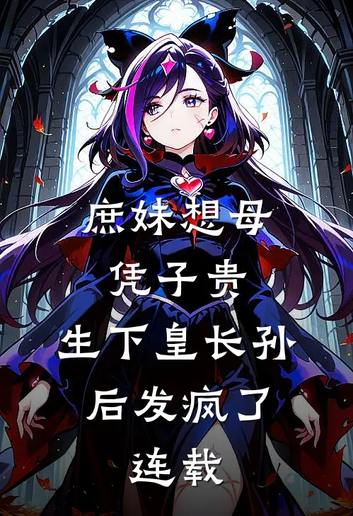 庶妹想母凭子贵，生下皇长孙后发疯了。连载