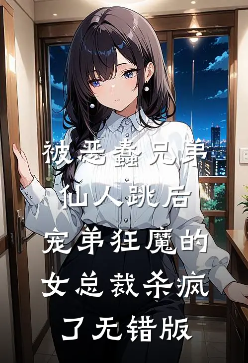 被恶蠢兄弟仙人跳后，宠弟狂魔的女总裁杀疯了无错版