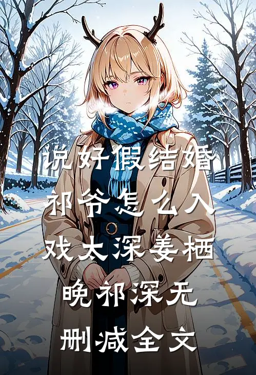 说好假结婚，祁爷怎么入戏太深姜栖晚祁深无删减全文