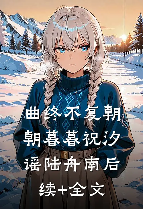 曲终不复朝朝暮暮祝汐谣陆舟南后续+全文