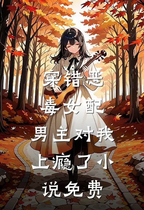 穿错恶毒女配，男主对我上瘾了小说免费