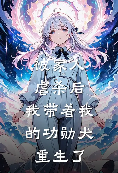 被家人虐杀后，我带着我的功勋犬重生了