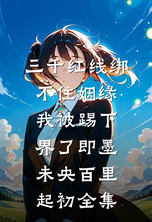 三千红线绑不住姻缘，我被踢下界了即墨未央百里起初全集